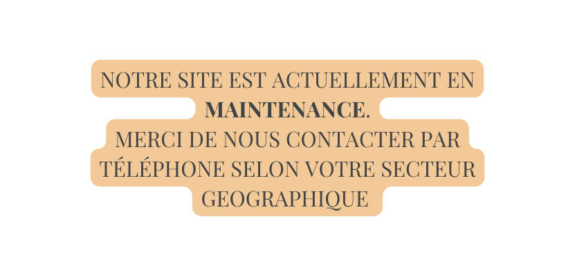 Notre Site est actuellement en maintenance Merci de nous Contacter par téléphone selon votre secteur geographiquE